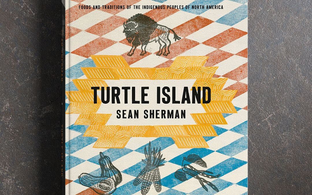 Sean Sherman – NEW BOOK – Turtle Island: Foods and Traditions of the Indigenous Peoples of North America